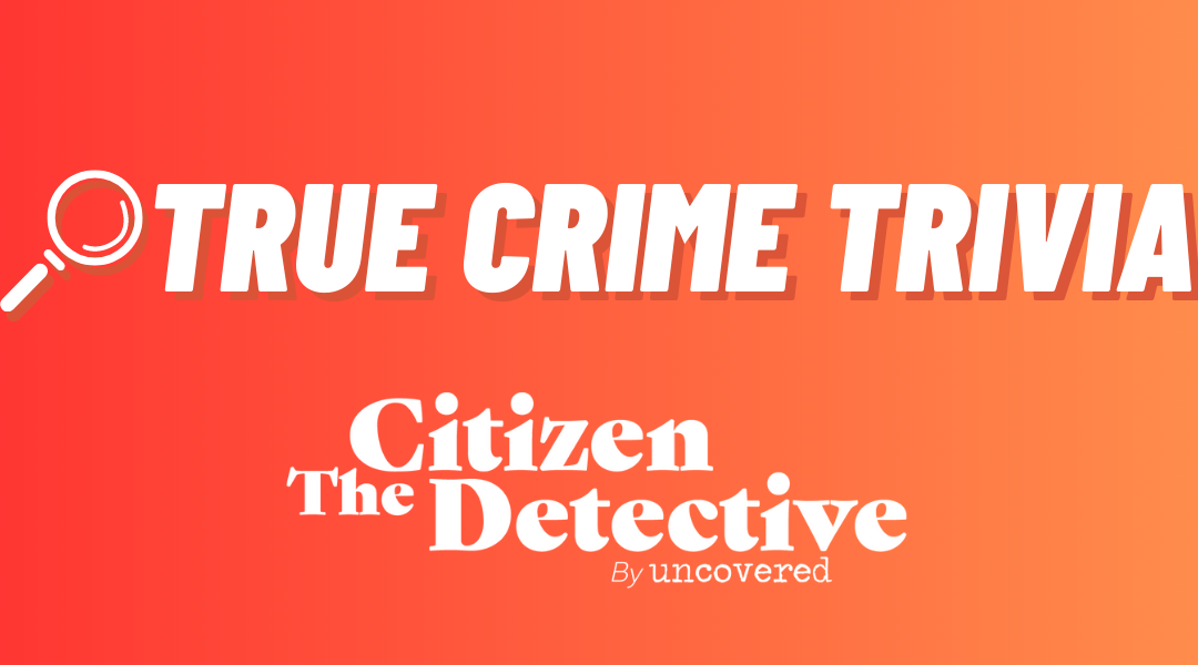 True Crime Trivia — Answers!