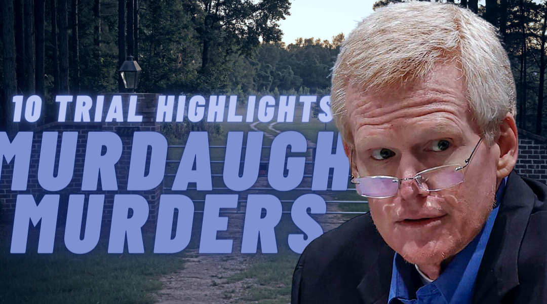 10 Highlights of the Alex Murdaugh Murder Trial