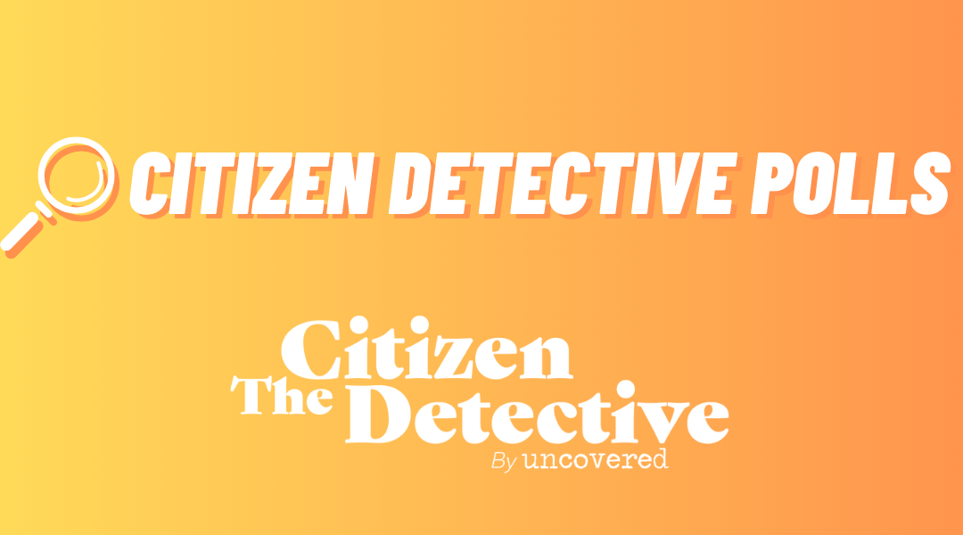 What do you think? — Citizen Detective Polls